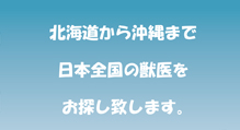 北海道から沖縄まで日本全国の獣医をお探し致します。